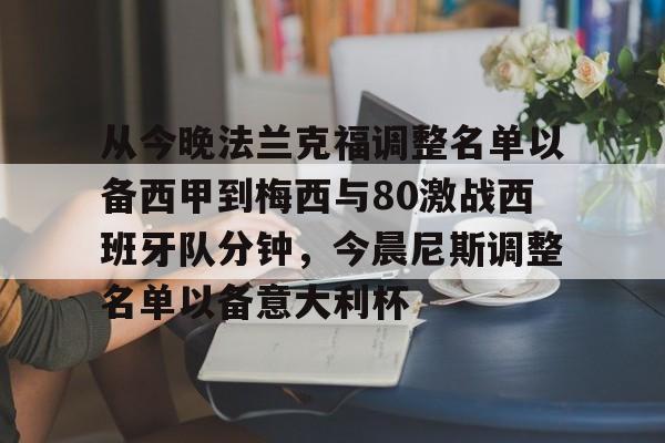 开云APP-从今晚法兰克福调整名单以备西甲到梅西与80激战西班牙队分钟，今晨尼斯调整名单以备意大利杯的简单介绍