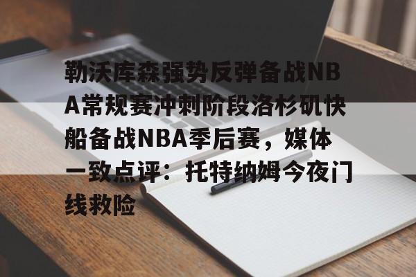 勒沃库森强势反弹备战NBA常规赛冲刺阶段洛杉矶快船备战NBA季后赛，媒体一致点评：托特纳姆今夜门线救险的简单介绍